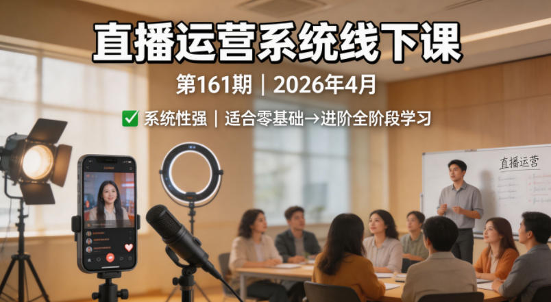 直播运营系统线下课第161期2026年4月，系统性强，适合零基础到进阶学习【录音+文档】-16888副业资讯