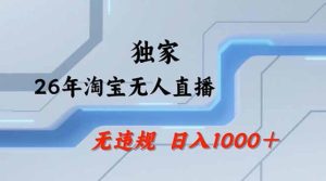 2026最新技术淘宝无人直播带货教学，不封号，不违规，公+私玩法，操作简单，日入1k+【揭秘】-16888副业资讯