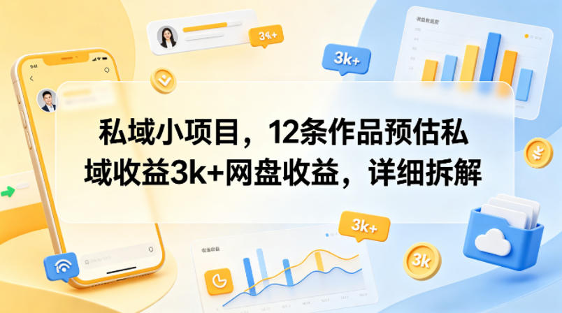 私域小项目，12条作品预估私域收益3k+网盘收益，详细拆解-16888副业资讯