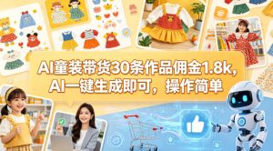 AI童装带货30条作品佣金1.8k，AI一键生成即可，操作简单-16888副业资讯
