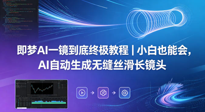 即梦AI一镜到底终极教程｜小白也能会，AI自动生成无缝丝滑长镜头-16888副业资讯