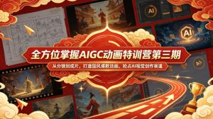 全方位掌握AIGC动画特训营第三期，从分镜到成片，打造国风爆款动画，抢占AI视觉创作赛道红利-16888副业资讯