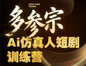 多参宗Ai仿真人短剧训练营第四期，全流程落地，新手也能做爆款短剧，稳稳抓住风口红利-16888副业资讯
