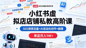 小红书虚拟店铺私教高阶课，SEO搜索流量+AI自动化创作=躺賺，单店月入1W+-16888副业资讯