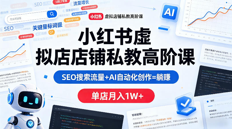 小红书虚拟店铺私教高阶课,SEO搜索流量+AI自动化创作=躺賺,单店月入1W+