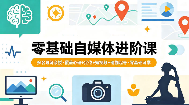 零基础自媒体进阶课,多名导师亲授,覆盖心理+定位+短视频+瑜伽起号,零基础可学
