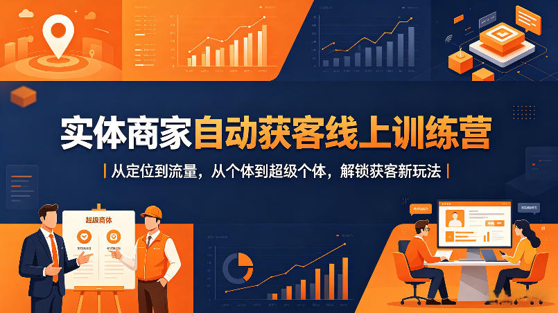 实体商家自动获客线上训练营｜从定位到流量，从个体到超级个体，解锁获客新玩法-16888副业资讯