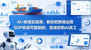 AI+跨境实战课，教你把跨境运营S0变成可复制的，变成你的AI员工-16888副业资讯