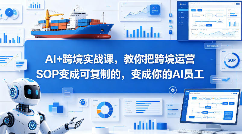 AI+跨境实战课，教你把跨境运营S0变成可复制的，变成你的AI员工-16888副业资讯