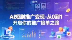 AI短剧推广变现-从0到1开启你的推广接单之路-16888副业资讯
