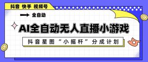AI全自动直播小游戏，抖音星图小摇杆分成计划，支持多账号矩阵化运营【揭秘】-16888副业资讯