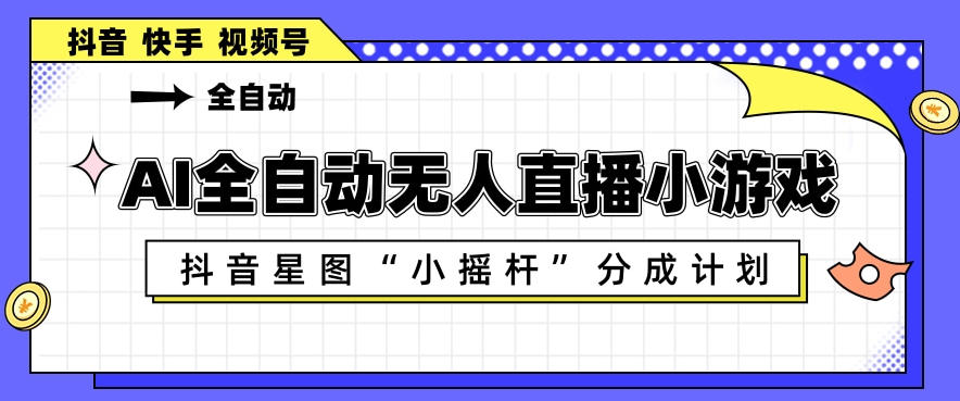 AI全自动直播小游戏，抖音星图小摇杆分成计划，支持多账号矩阵化运营【揭秘】-16888副业资讯