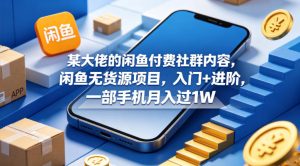 某大佬的闲鱼付费社群内容,闲鱼无货源项目,入门+进阶,一部手机月入过1W-16888副业资讯