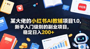 某大佬的小红书AI教辅项目1.0,新手入门级别的副业项目,稳定日入200+-16888副业资讯