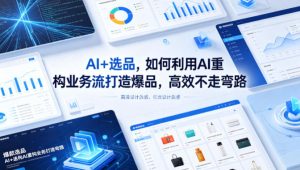 AI+选品,如何利用AI重构业务流打造爆品,高效不走弯路-16888副业资讯