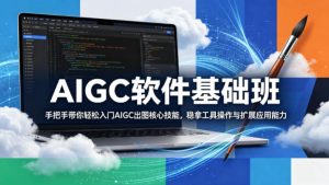 AIGC软件基础班,手把手带你轻松入门AIGC出图核心技能,稳拿工具操作与扩展应用能力-16888副业资讯