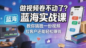 做视频卷不动了?蓝海实战课教你搞独一份视频,拉客户还能轻松賺钱!【原创双语字幕】-16888副业资讯