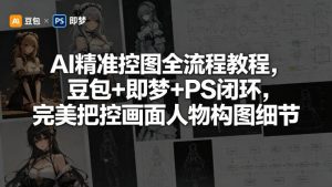 AI精准控图全流程教程，豆包+即梦+PS闭环，完美把控画面人物构图细节-16888副业资讯