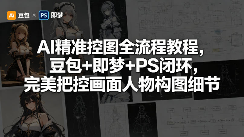 AI精准控图全流程教程，豆包+即梦+PS闭环，完美把控画面人物构图细节-16888副业资讯