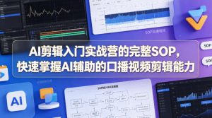 AI剪辑入门实战营的完整SOP，快速掌握AI辅助的口播视频剪辑能力-16888副业资讯