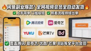 闲鱼售卖全网视频会员副业，全自动发货，上手简单、门槛极低，照着流程就能持续出单-16888副业资讯