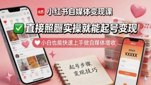 小红书自媒体变现课，直接照搬实操就能起号变现，小白也能快速上手做自媒体增收-16888副业资讯