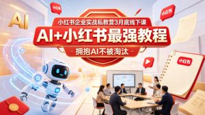 小红书企业实战私教营3月底线下课，AI+小红书最强教程，拥抱AI不被淘汰-16888副业资讯