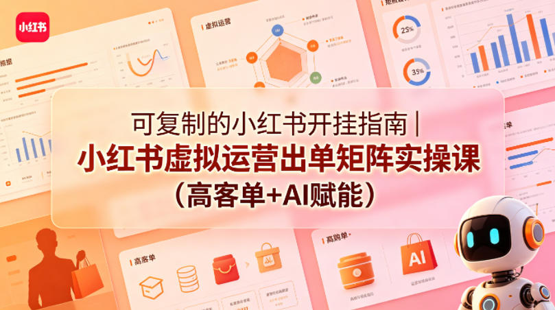 可复制的小红书开挂指南｜小红书虚拟运营出单矩阵实操课（高客单+AI赋能）-16888副业资讯