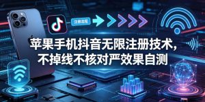 苹果手机抖音无限注册技术，不掉线不核对丨效果自测-16888副业资讯