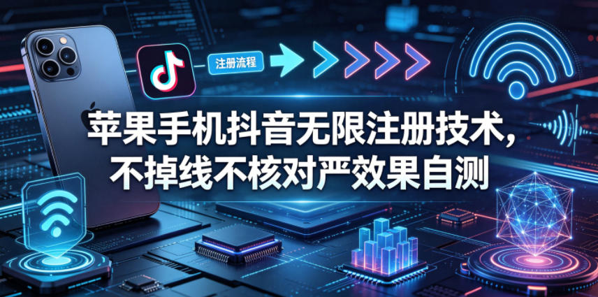 苹果手机抖音无限注册技术，不掉线不核对丨效果自测-16888副业资讯