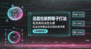 迅雷拉新野路子打法，吃瓜类玩法怎么做，玩法自热截流及后端处理详解-16888副业资讯