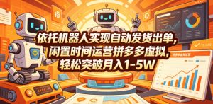 依托机器人实现自动发货出单，闲置时间运营拼多多虚拟，轻松突破月入1-5W【揭秘】-16888副业资讯