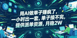 用AI做单子賺疯了，一小时出一套，单子接不完，提供派单资源，月稳2W【揭秘】-16888副业资讯