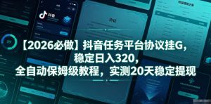 【2026必做】抖音任务平台协议挂G，稳定日入320，全自动保姆级教程，实测20天稳定提现【揭秘】-16888副业资讯