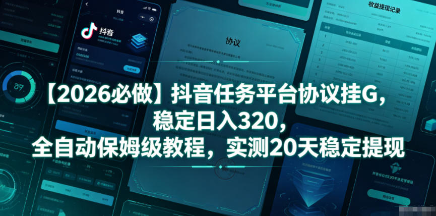 【2026必做】抖音任务平台协议挂G，稳定日入320，全自动保姆级教程，实测20天稳定提现【揭秘】-16888副业资讯