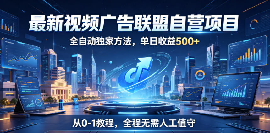 最新视频广告联盟自营项目，全自动独家方法，单日收益500+，从0-1教程，全程无需人工值守【揭秘】-16888副业资讯