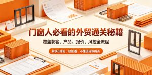 门窗人必看的外贸通关秘籍，块覆盖获客、产品、报价、风控全流程，解决0经验、缺渠道、不懂流程等痛点-16888副业资讯