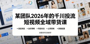 某团队2026年的千川投流短视频全域带货课，从选品测品、吊品玩法、止损控耗到放量起量，完整闭环实战教学-16888副业资讯