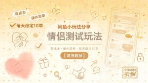 闲鱼小玩法分享，情侣测试玩法，零成本，操作简单，每天稳定10单【详细教程】-16888副业资讯