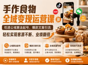 手作食物全域变现运营课，吃透公域算法起号、爆款文案引流，轻松实现客源不断、业绩翻倍-16888副业资讯