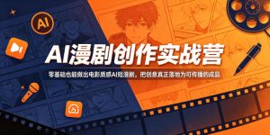 AI漫剧创作实战营,零基础也能做出电影质感AI短漫剧,把创意真正落地为可传播的成品-16888副业资讯