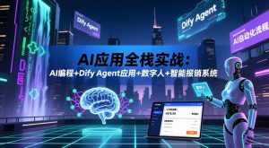 AI应用全栈实战：AI编程+Dify Agent应用+数字人+智能报销系统-16888副业资讯