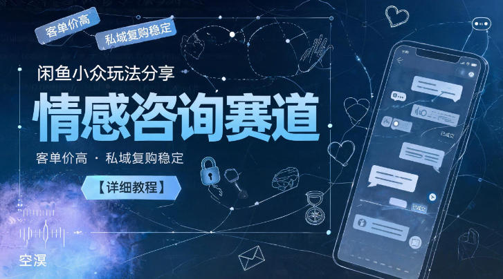 闲鱼小众玩法分享，情感咨询赛道，客单价高，私域复购稳定【详细教程】-16888副业资讯