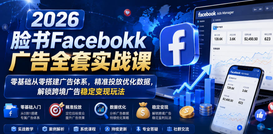 2026脸书Facebook广告全套实战课，零基础从零搭建广告体系，精准投放优化数据，解锁跨境广告稳定变现玩法-16888副业资讯