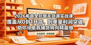 2026希音全托管无货源实战课,覆盖从0到1开店、到单量利润突破,助你从草莽铺货转向精细化盈利-16888副业资讯