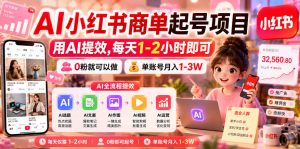 AI小红书商单起号项目，用AI提效,每天1-2小时即可，0粉就可以做，单账号月入1-3W-16888副业资讯