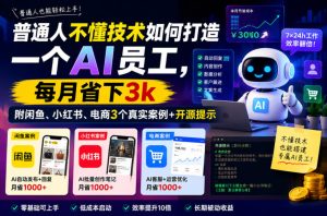 普通人不懂技术如何打造一个AI员工，每月省下3k，附闲鱼、小红书、电商3个真实案例+开源提示【文档】-16888副业资讯