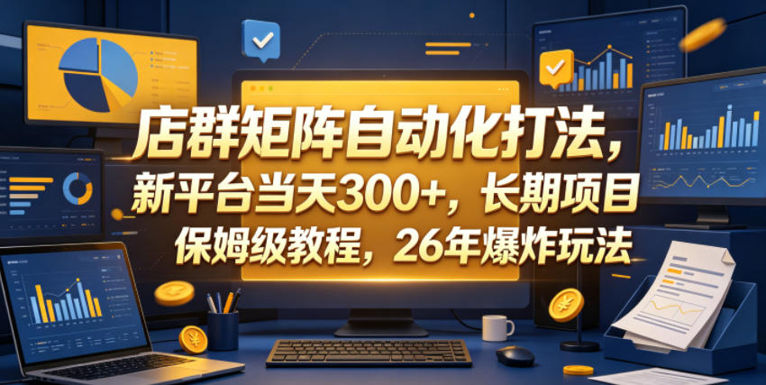 店群矩阵自动化打法，新平台当天300+，长期项目，保姆级教程，26年爆炸玩法【揭秘】-16888副业资讯