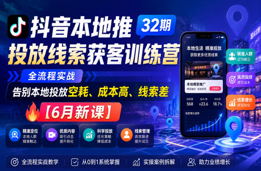 抖音本地推投放线索获客训练营32期，全流程实战，告别本地投放空耗、成本高、线索差【6月新课】-16888副业资讯