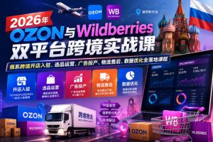 2026年OZON与Wildberries双平台跨境实战课，俄系跨境开店入驻、选品运营、广告投产、物流售后、数据优化全落地课程-16888副业资讯
